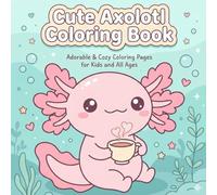 Cute Axolotl Coloring Book: Adorable, Cozy & Fun Coloring Pages for Kids and All Ages