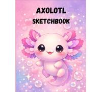 Cute Axolotl Sketchbook: Kawaii Drawing Book for Kids, Teens & Beginners | 8.5 x 11 in