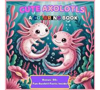 Cute Axolotls A Coloring Book with 50+ Fun Axolotl Facts Inside: A Fun Axolotl Coloring Book for Kids with Cute Designs and Fun Facts | 8.5x8.5 Inches, 105 Pages | Gift for Relaxation and Creativity