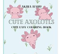 Cute Axolotls: Coloring Book for Adults and Teens Featuring Super Cute Axolotls with Easy and Simple Designs for Relaxation (Cute and Easy Coloring)