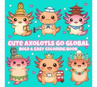 Cute Axolotls Go Global: Bold & Easy Coloring Travel Adventures for Kids, Teens, Adults, Boomers & Seniors