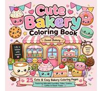 Cute Bakery Coloring Book: 25 Cute & Cozy Bakery Coloring Pages Featuring Cupcakes, Cakes, Cookies, Coffee & Sweet Treats