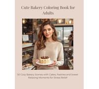 Cute Bakery Coloring Book for Adults: 50 Cozy Bakery Scenes with Cakes, Pastries and Sweet Relaxing Moments for Stress Relief