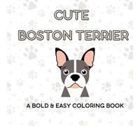 Cute: Boston Terrier is a Bold and Easy Coloring Book for All Ages, with Simple, and Large Designs for Stress Relief and Relaxation: Enjoy 40 Stunning ... to Help You Unwind with Creative Fun.