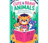 Cute & Brave Animals 30 Fun Characters to Draw and Bring to Life: A Creative Drawing Book Featuring Adorable Yet Fearless Animal Characters for Kids, Beginners & Young Artists
