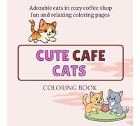 Cute Café Cats Coloring Book: 40 Adorable Cat Illustrations in Cozy Coffee Shop Scenes | Fun and Relaxing Coloring Pages for Kids, Teens, and Cat Lovers