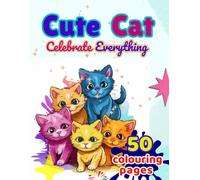 CUTE CATES CELEBRATE EVERTHING: 50 Adorable Coloring Pages Filled with Birthdays, Holidays, Festivals, and Happy Moments for Kids, Teens, Adults, and Cat Lovers
