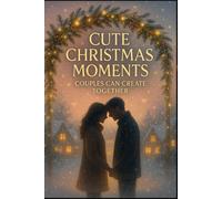 Cute Christmas Moments Couples can Create Together: Heartwarming Holiday Rituals, Romantic Ideas & Cozy Activities to Strengthen Your Bond This Season