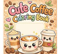 Cute Coffee Coloring Book: Fun Easy Pages Kids Adorable Cups Latte Treats Relaxing Creative Activity
