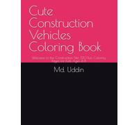 Cute Construction Vehicles Coloring Book: Welcome to the Construction Site: 120 Fun Coloring Pages for Kids Ages 4-8