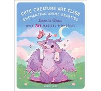 Cute Creature Art Class: Enchanting Anime Beasties - Learn to Draw over 50 Magical Monsters