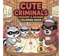 Cute Criminals: Mischief and Mayhem Coloring Book for Adults 50 Hilarious Crime Scenes with Adorable Suspects & Funny Rule Breakers