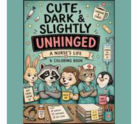 Cute, Dark & Slightly Unhinged: A Nurse's Life: A Colouring Book
