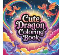 Cute Dragon Coloring Book: Adorable Fantasy Dragons to Color - Whimsical and Magical Coloring Pages for Relaxation, Free Time, and the Perfect Gift for Kids, Teens, and Adults