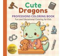 Cute Dragons: Professions Coloring Book: Fun and Educational Coloring Book for Kids Ages 4-8 with Adorable Baby Dragons in Different Jobs