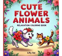 CUTE FLOWER ANIMALS Relaxation Coloring Book: Coloring Book For Teens and Adults