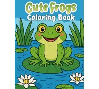 Cute Frogs Coloring Book: Over 30 fun and easy coloring pages of frogs, made for little artists aged 3 and up