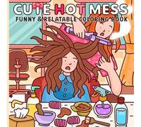 Cute Hot Mess: Funny & Relatable Coloring Book for Teens & Adults Messy, Adorable Scenes for Stress Relief, Laughter & Fun