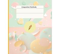 Cute/Kawaii Ice Cream and Cake with Sweet Pastel Colors Composition Notebook: 110 Wide Ruled pages @ 7.5" x 9.25"