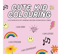Cute Kid Colouring: A Colouring Book With Rainbows, Unicorns, Affirmations And Flowers