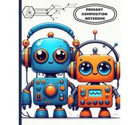 Cute Robot Friends Primary Composition Notebook for Kids - Fun Writing Practice for Creative Learning: Adorable Robot-Themed Activity Book Helping ... Express Ideas Through Writing and Drawing
