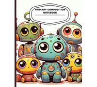 Cute Robot Primary Composition Notebook: Kawaii Robot Theme Kids Writing Journal | Wide Ruled with Drawing Space | School Handwriting Practice Book | Ages 4-8 | 8.5 x 11 in, 120 Pages