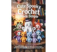 CUTE SPOOKY CROCHET MADE SIMPLE: 25 Beginner-Friendly Amigurumi Patterns to Crochet Dragons, Ghosts, Vampires, Fairies, Woodland Animals, and Fantasy Friends