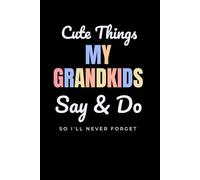 Cute Things My Grandkids Say & Do So I'll Never Forget: A Keepsake Memory Book For Proud Grandparents To Capture Special Moments & Memories With Their Grandchildren