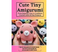 Cute Tiny Amigurumi: From Beginner Fear to Confident Crochet with 30 Fun Projects: Step-by-step patterns for kawaii animals, tiny food, and seasonal gifts you can make in under 2 hours