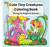 Cute Tiny Creatures Coloring Book: Bugs, Frogs & Little Animals Living in Magical Houses, Easy Coloring Pages for Kids Ages 6-12