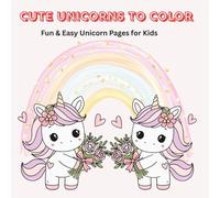 CUTE UNICORNS TO COLOR: Fun and Easy Unicorn Pages for Kids