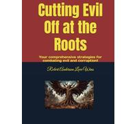 Cutting Evil Off at the Roots: Your comprehensive strategies for combating evil and corruption!