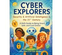 Cyber Explorers: Security & Artificial Intelligence in the 21st Century: A Kid’s Guide to Being Smart, Safe and Cool Online