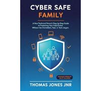 CYBER SAFE FAMILY: A Non-Technical Parent's Step-by-Step Guide to Protecting Your Kids Online Without the Overwhelm, Fear, or Tech Jargon