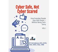 Cyber Safe Not Cyber Scared: How Everyday People Stay Safe Online: No Jargon. No Fear. Just Common Sense.