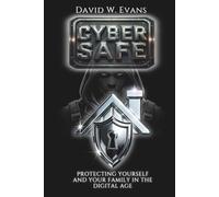 Cyber Safe: Protecting Yourself and Your Family in the Digital Age