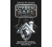 Cyber Safe: Protecting Yourself and Your Family in the Digital Age