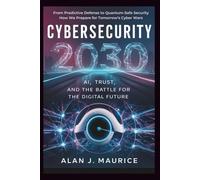 Cyber security 2030: AI, Trust, and the Battle for the Digital Future: From Predictive Defense to Quantum-Safe Security How We Prepare for Tomorrow’s Cyber Wars