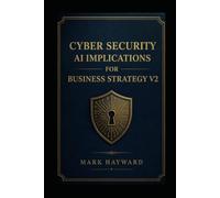 Cyber Security AI Implications for Business Strategy V2: Updated information from v1