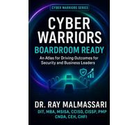 Cyber Warriors: Boardroom Ready: An Atlas for Driving Outcomes for Security and Business Leaders