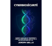CYBERBIOSÉCURITÉ: Comment survivre et prospérer à l'ère du piratage de l'ADN et de la biotechnologie de l'IA