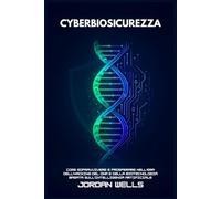 CYBERBIOSICUREZZA: Come sopravvivere e prosperare nell'era dell'hacking del DNA e della biotecnologia basata sull'intelligenza artificiale