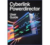 CyberLink PowerDirector User Guide: From Raw Footage to Final Export: The Step-by-Step Manual to Professional Video Editing