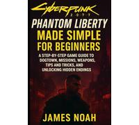 Cyberpunk 2077: Phantom Liberty Made Simple for Beginners: A Step-by-Step Game Guide to Dogtown, Missions, Weapons, Tips and Tricks, and Unlocking Hidden Endings