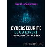 Cybersécurité de 0 à Expert: Une Masterclass Pratique : De l'Initiation aux Techniques Avancées de Sécurité Informatique