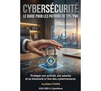 CYBERSÉCURITÉ : LE GUIDE POUR LES PATRONS DE TPE/PME: Protéger son activité, ses salariés et sa trésorerie à l'ère des cybermenaces