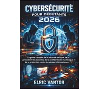 Cybersécurité pour débutants 2026: Le guide complet de la sécurité en ligne, de la protection des données, de la confidentialité numérique et de la protection contre les pirates informatiques