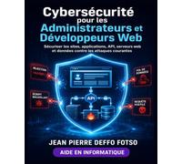 Cybersécurité pour les Administrateurs et Développeurs Web: Sécuriser les sites, applications, API, serveurs web et données contre les attaques courantes