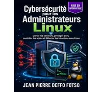 Cybersécurité pour les Administrateurs Linux: Durcir les serveurs, protéger SSH, contrôler les accès et détecter les intrusions sous Linux