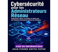 Cybersécurité pour les Administrateurs Réseau: Segmenter, filtrer, surveiller et défendre les réseaux d’entreprise contre les attaques